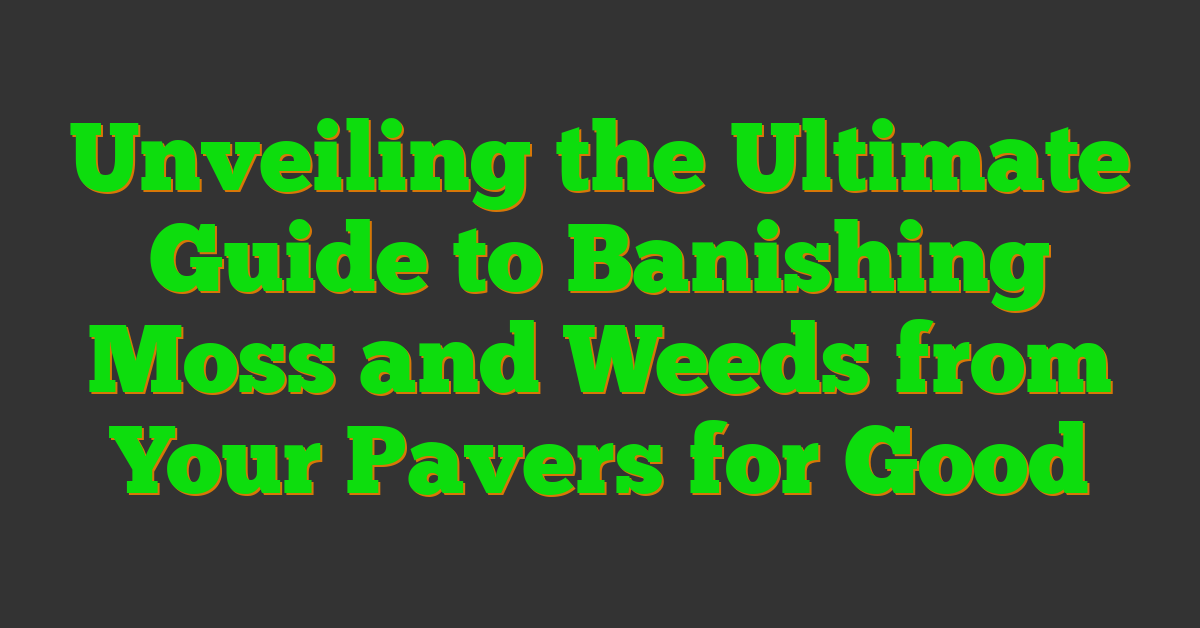 Unveiling the Ultimate Guide to Banishing Moss and Weeds from Your Pavers for Good