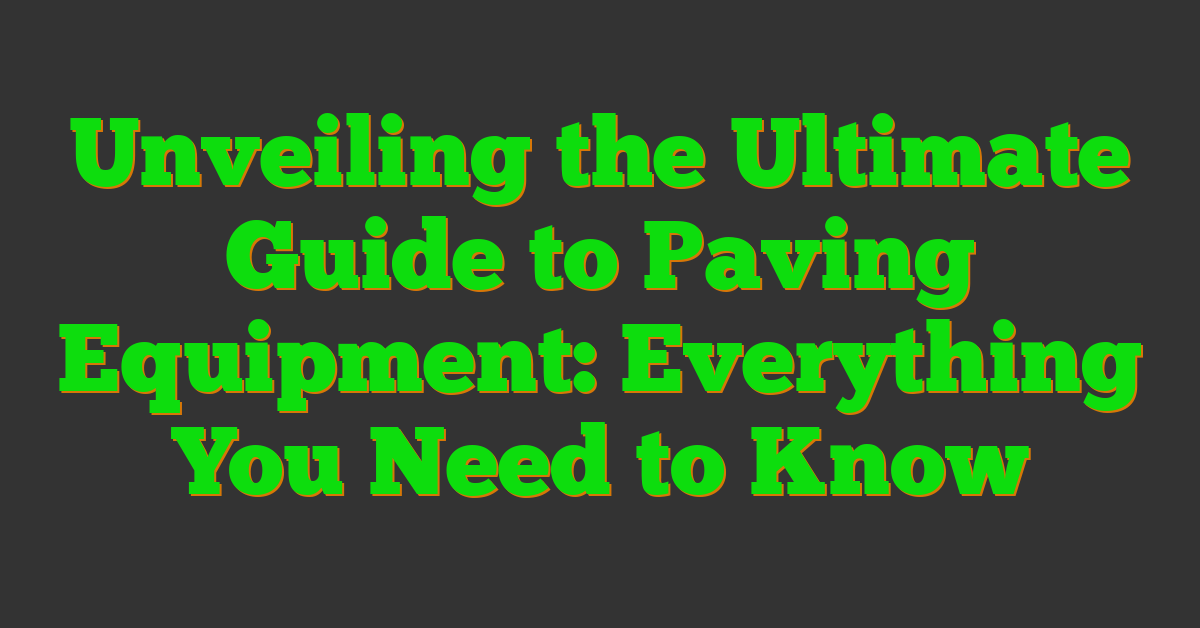 Unveiling the Ultimate Guide to Paving Equipment: Everything You Need to Know