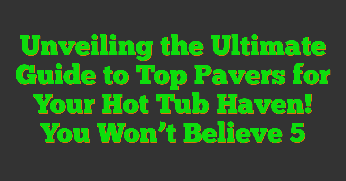 Unveiling the Ultimate Guide to Top Pavers for Your Hot Tub Haven! You Won’t Believe 5