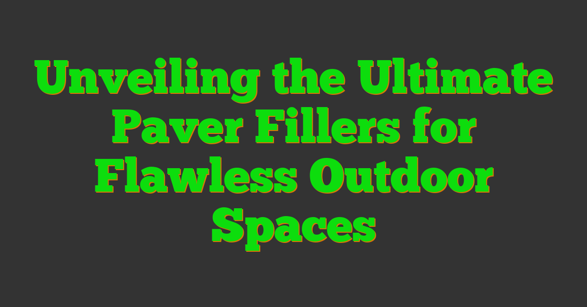 Unveiling the Ultimate Paver Fillers for Flawless Outdoor Spaces