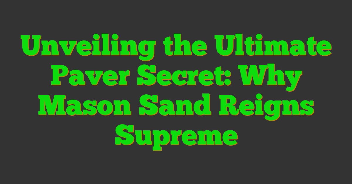 Unveiling the Ultimate Paver Secret: Why Mason Sand Reigns Supreme