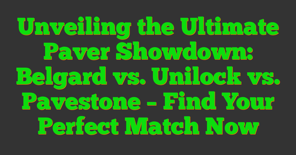 Unveiling the Ultimate Paver Showdown: Belgard vs. Unilock vs. Pavestone – Find Your Perfect Match Now