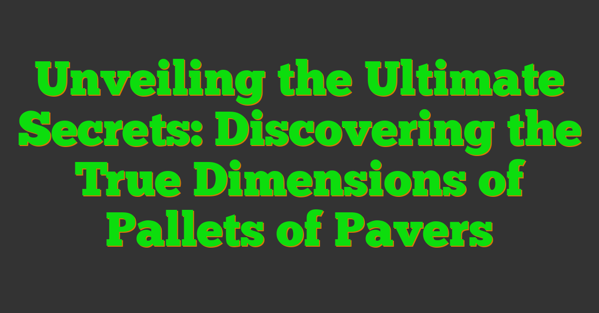 Unveiling the Ultimate Secrets: Discovering the True Dimensions of Pallets of Pavers