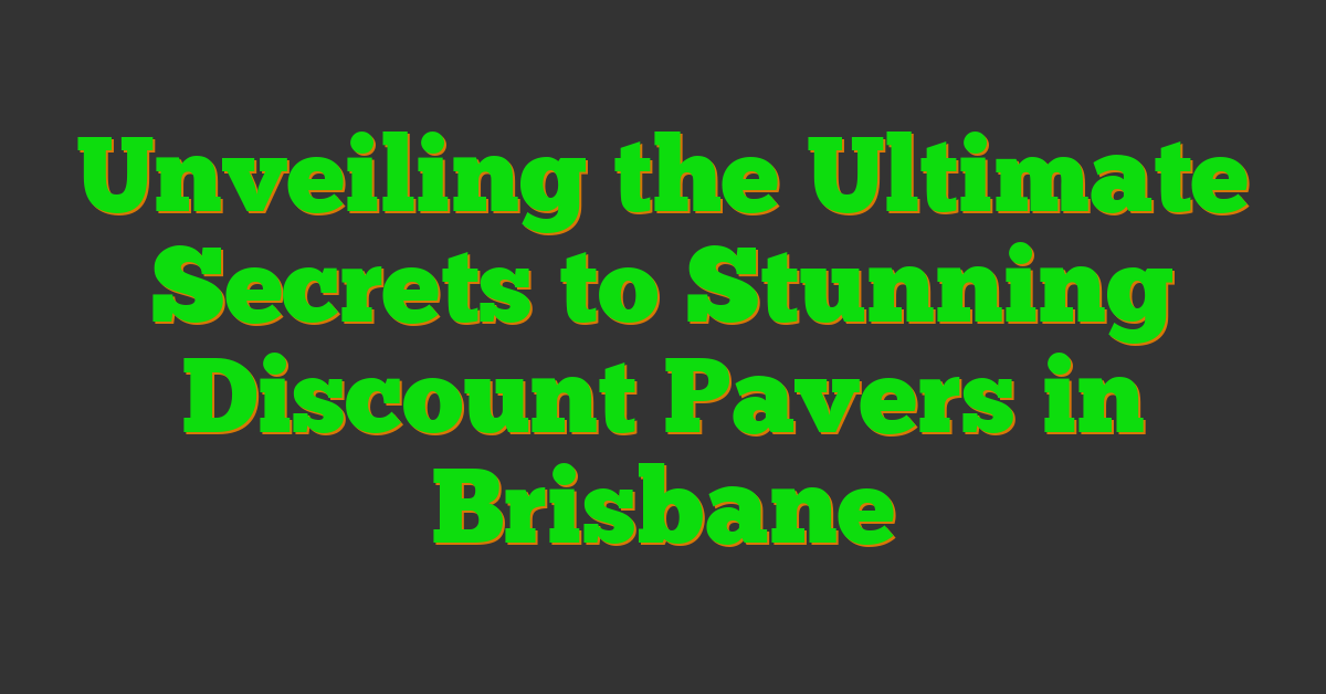 Unveiling the Ultimate Secrets to Stunning Discount Pavers in Brisbane