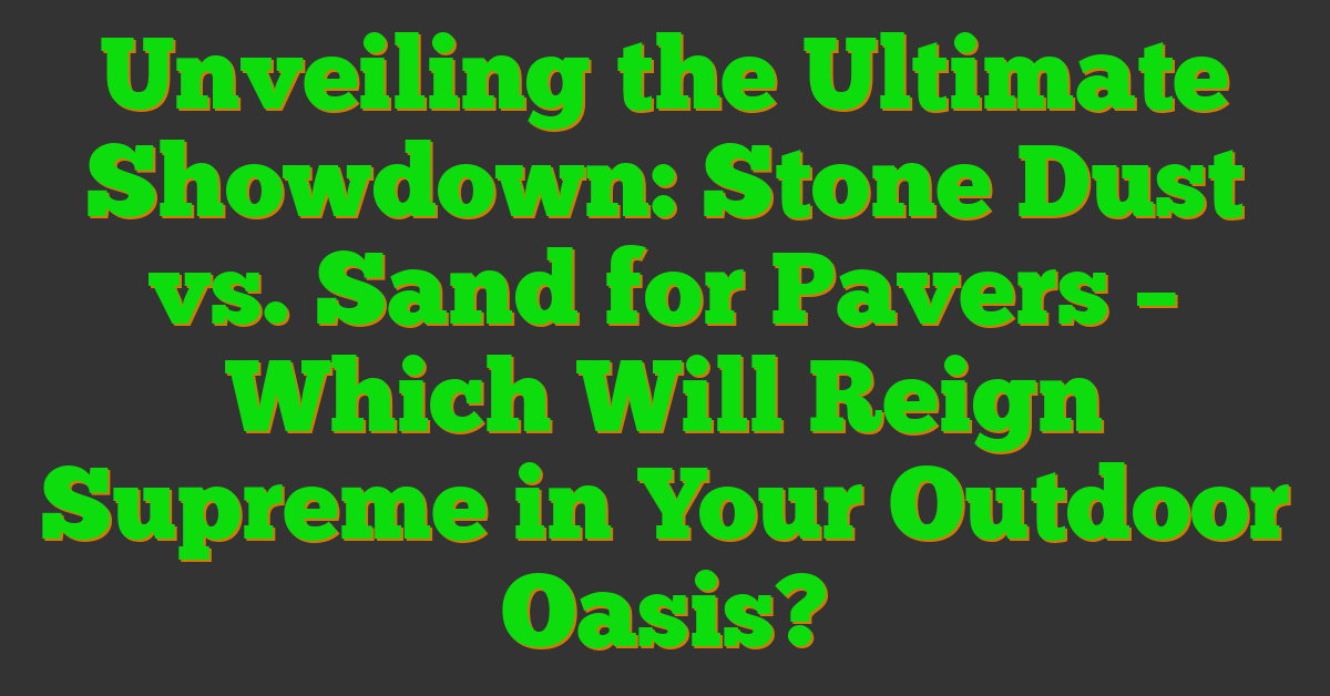 Unveiling the Ultimate Showdown: Stone Dust vs. Sand for Pavers – Which Will Reign Supreme in Your Outdoor Oasis?