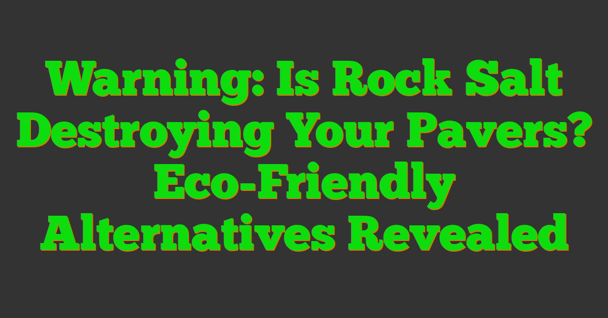 Warning: Is Rock Salt Destroying Your Pavers? Eco-Friendly Alternatives Revealed