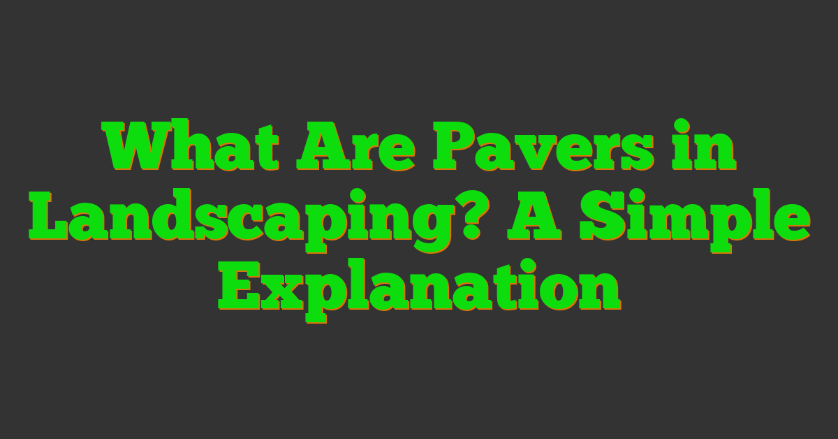 What Are Pavers in Landscaping? A Simple Explanation