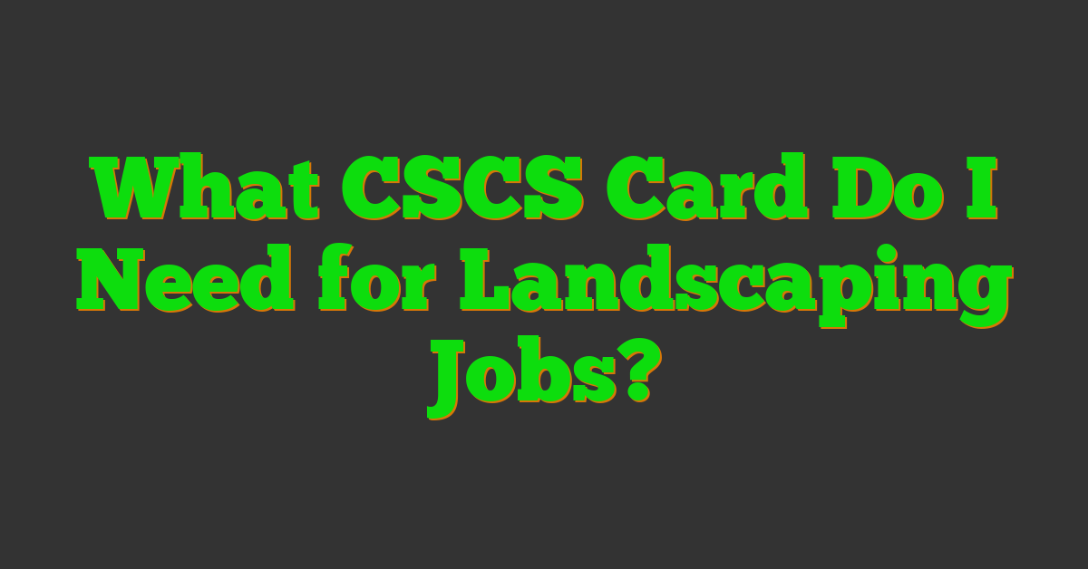 What CSCS Card Do I Need for Landscaping Jobs?