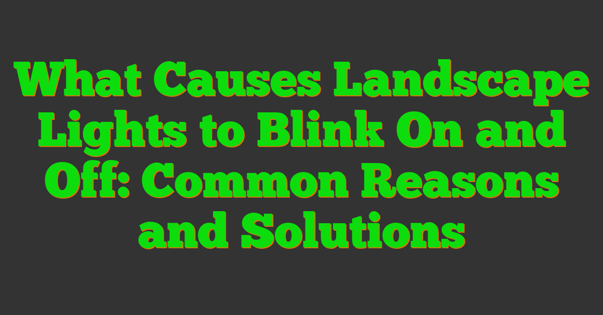 What Causes Landscape Lights to Blink On and Off: Common Reasons and Solutions