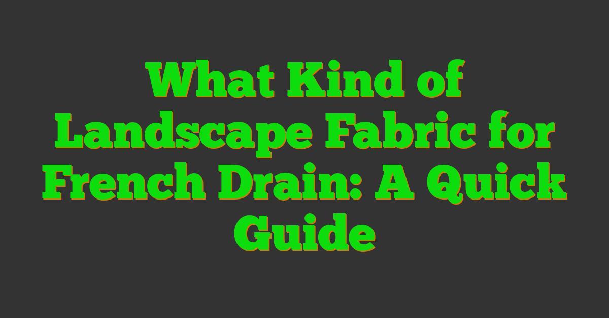 What Kind of Landscape Fabric for French Drain: A Quick Guide