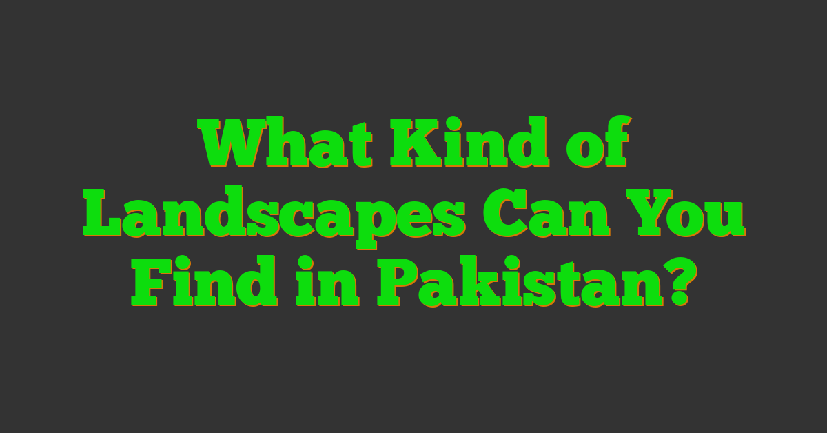 What Kind of Landscapes Can You Find in Pakistan?