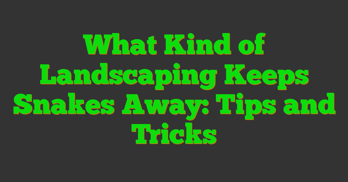 What Kind of Landscaping Keeps Snakes Away: Tips and Tricks