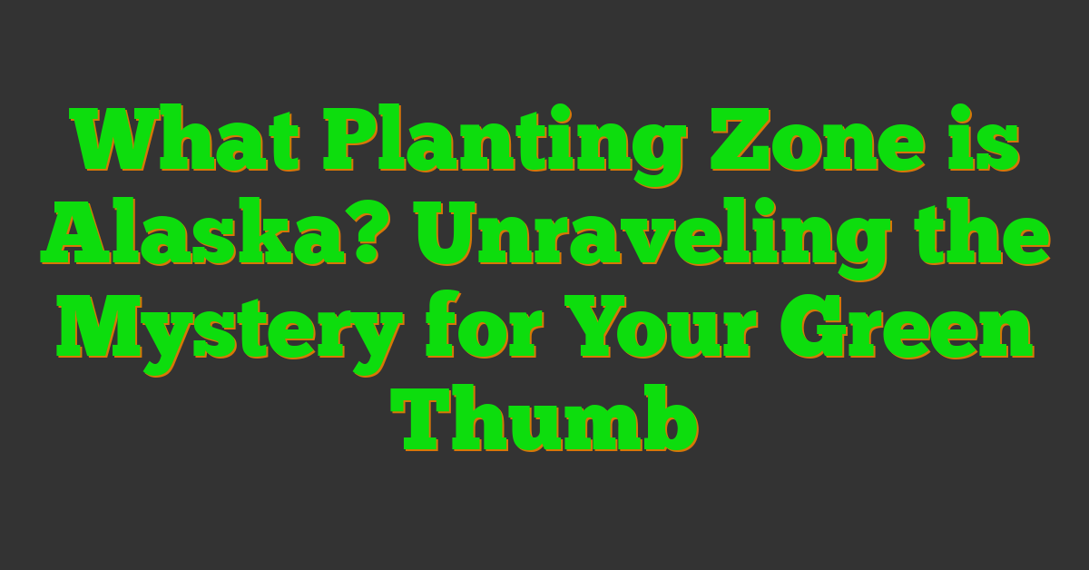 What Planting Zone is Alaska? Unraveling the Mystery for Your Green Thumb