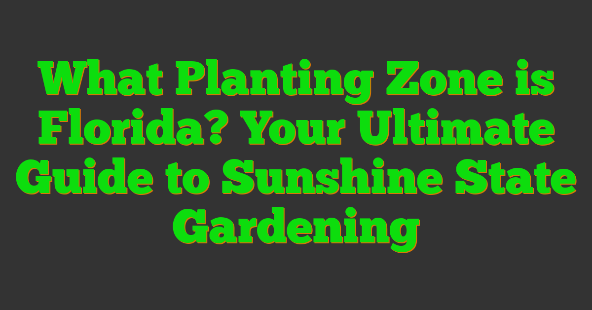 What Planting Zone is Florida? Your Ultimate Guide to Sunshine State Gardening