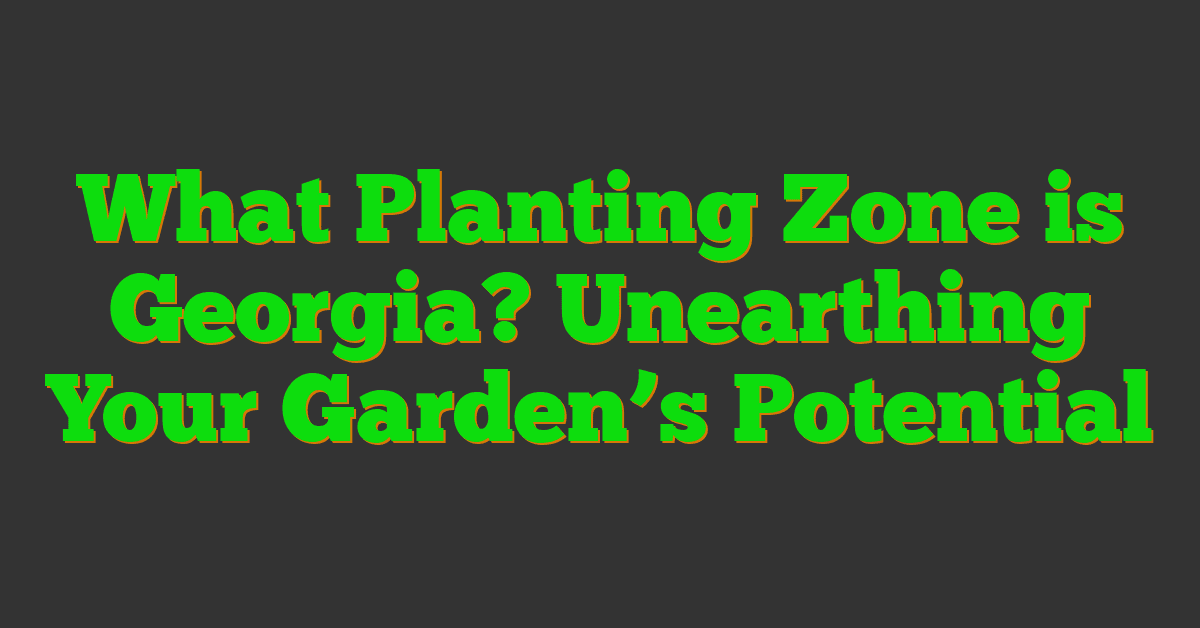 What Planting Zone is Georgia? Unearthing Your Garden’s Potential