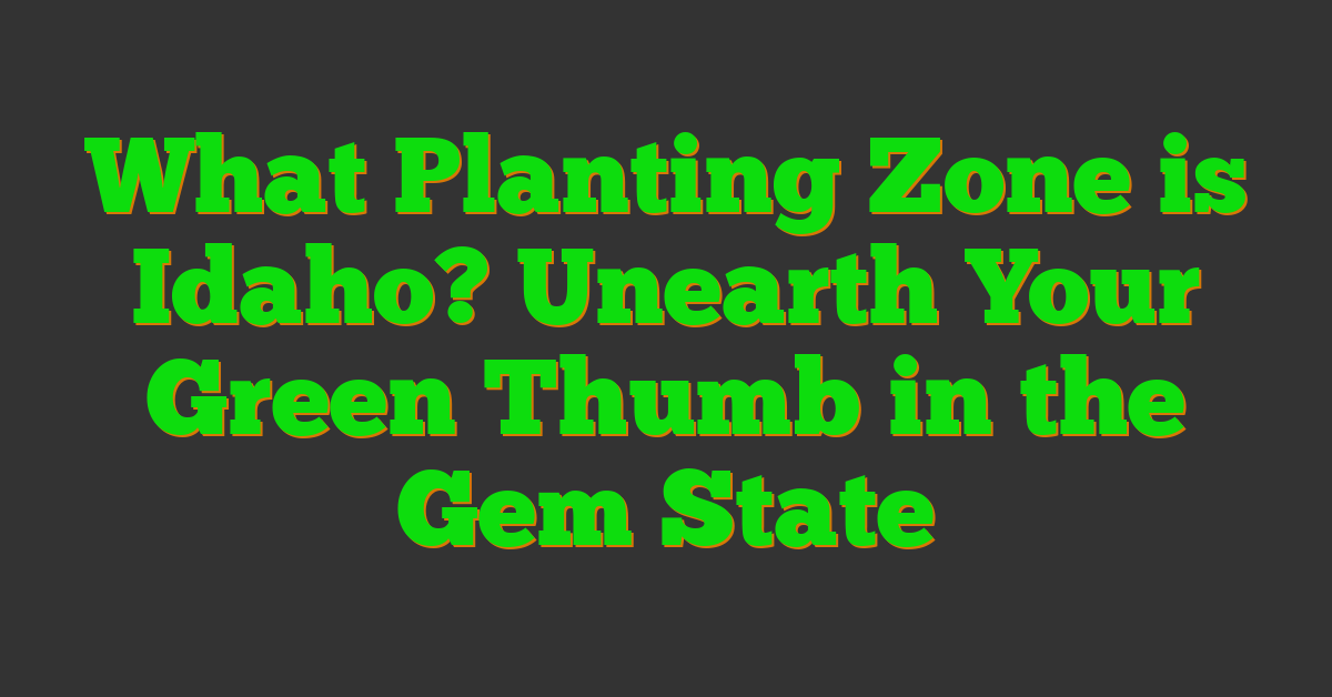 What Planting Zone is Idaho? Unearth Your Green Thumb in the Gem State