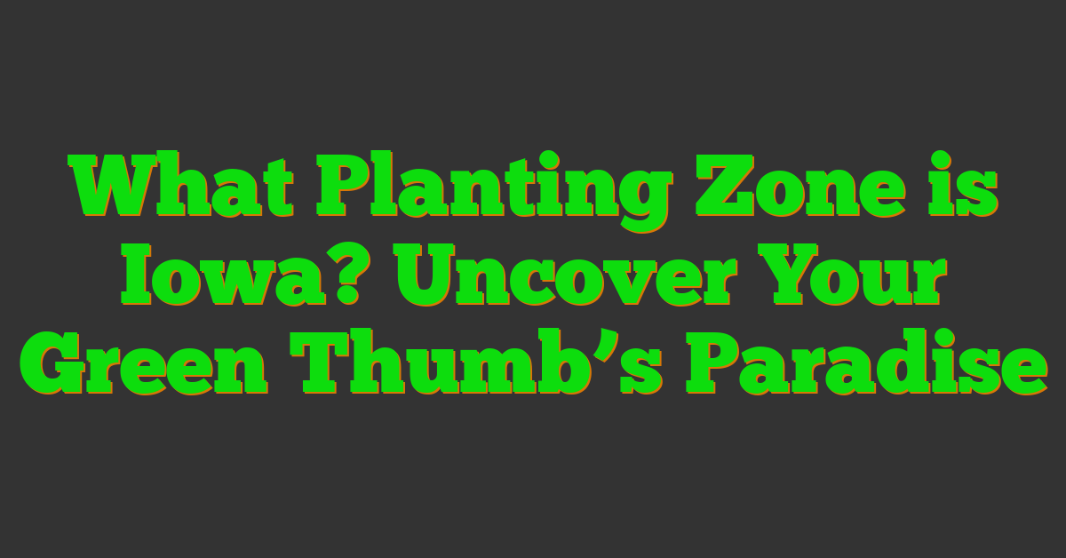 What Planting Zone is Iowa? Uncover Your Green Thumb’s Paradise