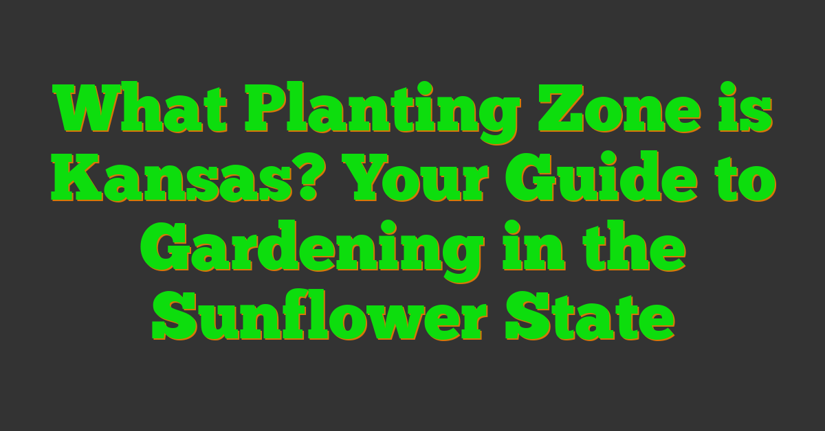 What Planting Zone is Kansas? Your Guide to Gardening in the Sunflower State