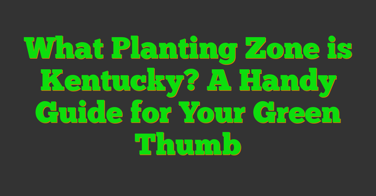 What Planting Zone is Kentucky? A Handy Guide for Your Green Thumb