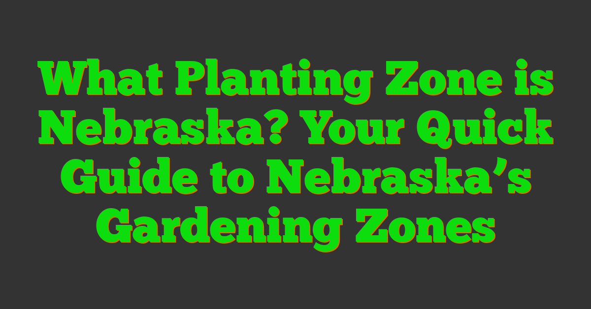 What Planting Zone is Nebraska? Your Quick Guide to Nebraska’s Gardening Zones