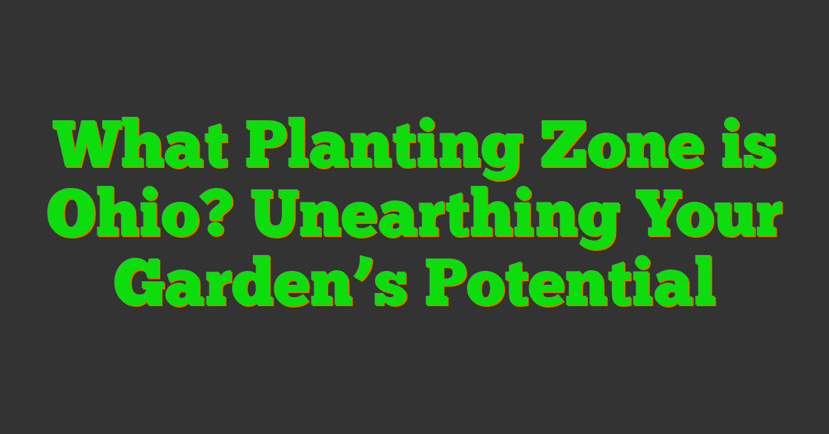 What Planting Zone is Ohio? Unearthing Your Garden’s Potential