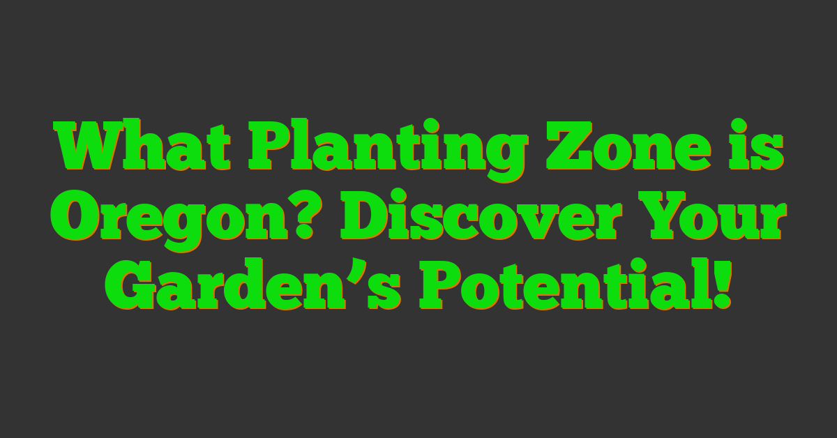 What Planting Zone is Oregon? Discover Your Garden’s Potential!