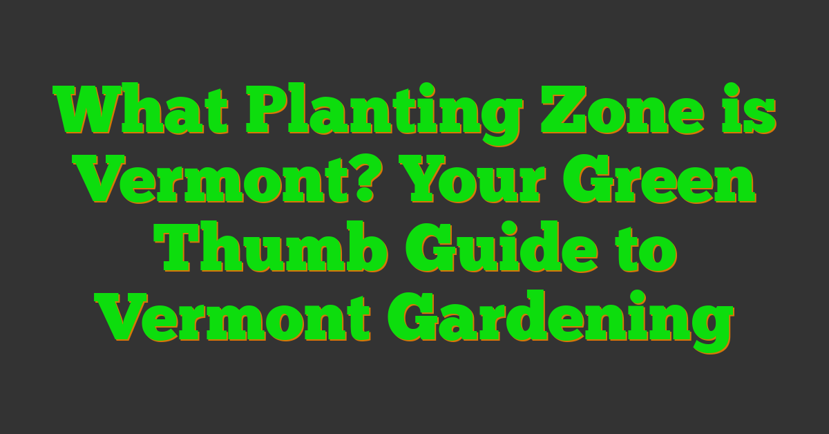 What Planting Zone is Vermont? Your Green Thumb Guide to Vermont Gardening