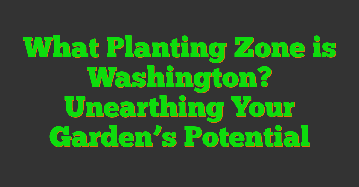 What Planting Zone is Washington? Unearthing Your Garden’s Potential