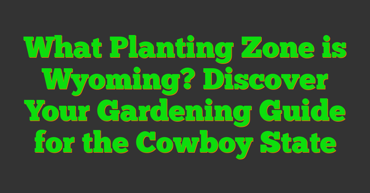 What Planting Zone is Wyoming? Discover Your Gardening Guide for the Cowboy State