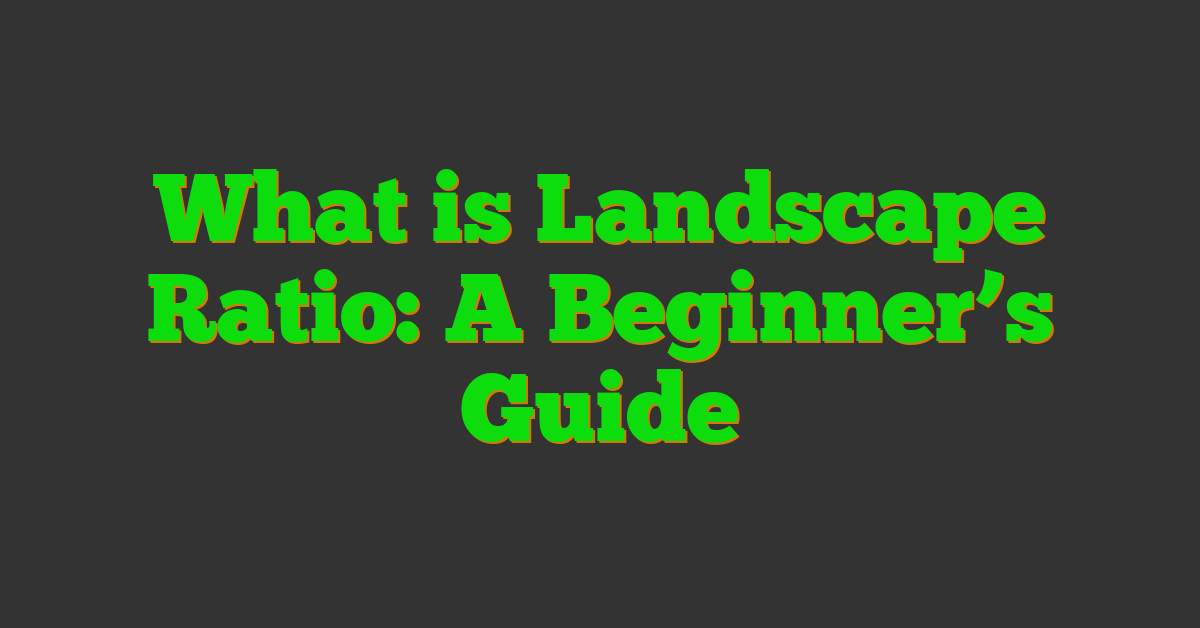 What is Landscape Ratio: A Beginner’s Guide