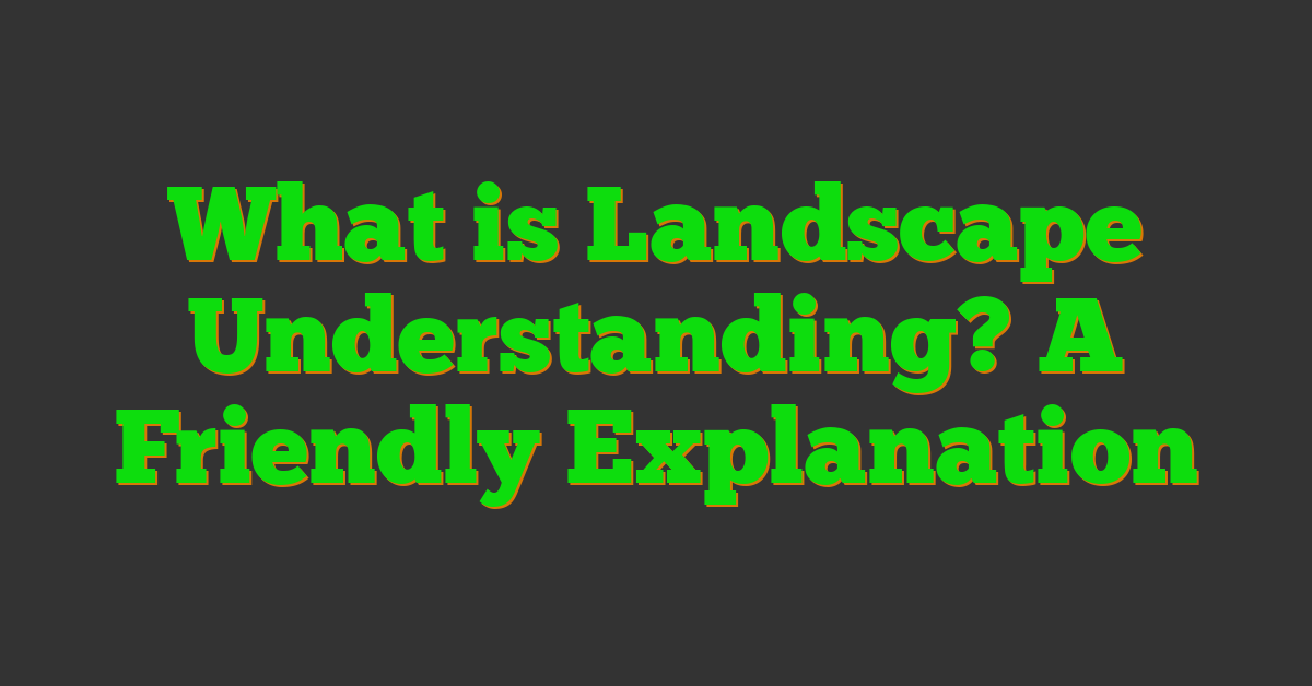 What is Landscape Understanding? A Friendly Explanation