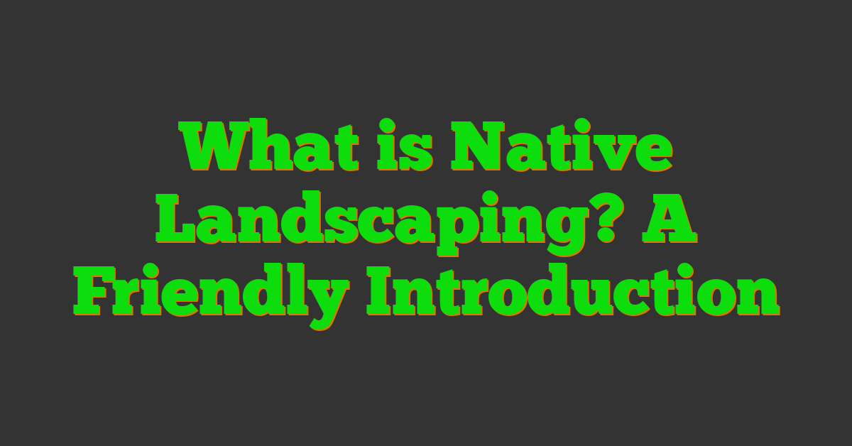 What is Native Landscaping? A Friendly Introduction