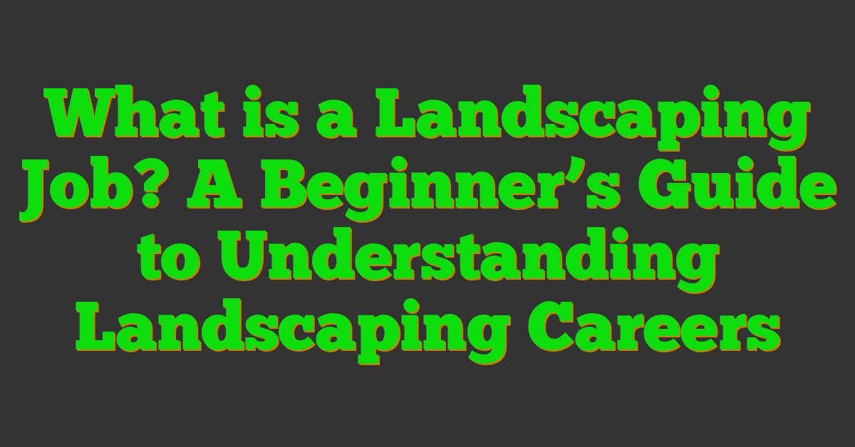 What is a Landscaping Job? A Beginner’s Guide to Understanding Landscaping Careers