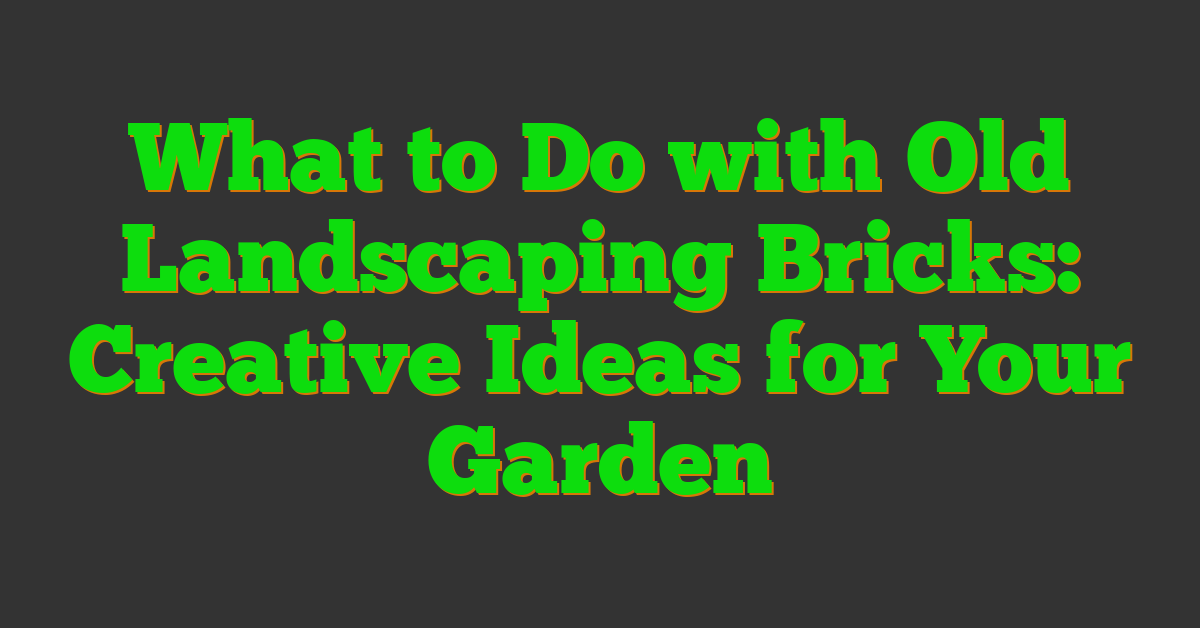 What to Do with Old Landscaping Bricks: Creative Ideas for Your Garden