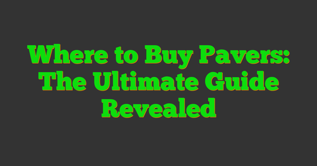 Where to Buy Pavers: The Ultimate Guide Revealed