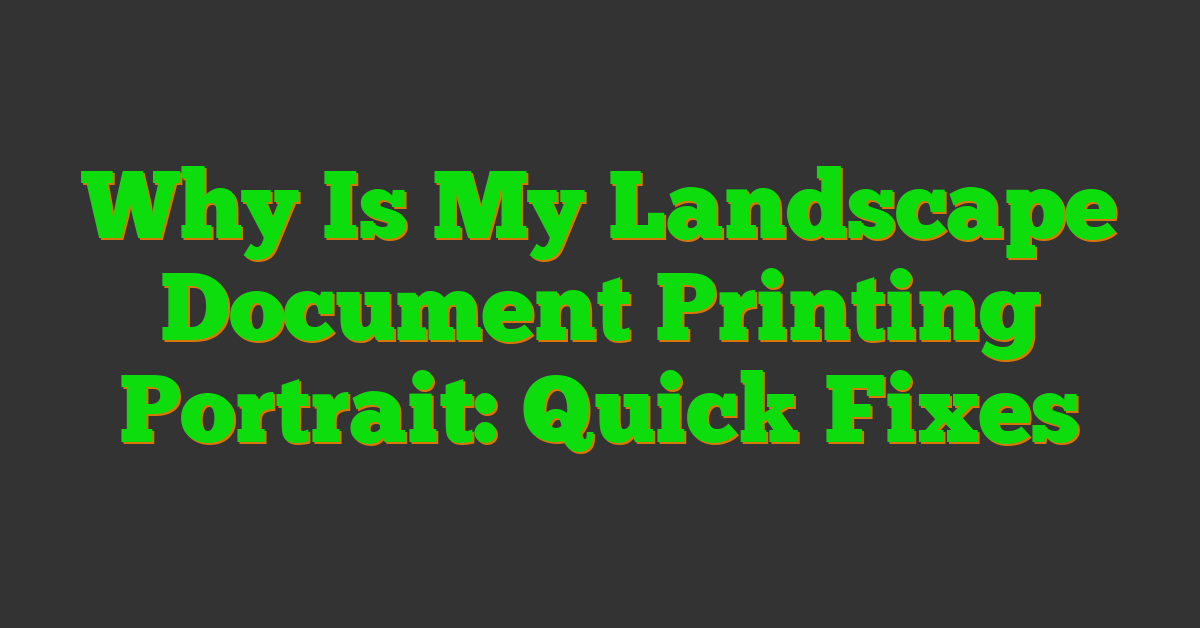 Why Is My Landscape Document Printing Portrait: Quick Fixes