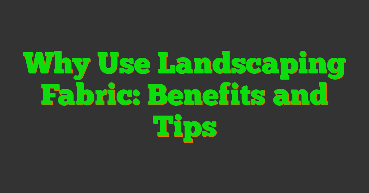 Why Use Landscaping Fabric: Benefits and Tips