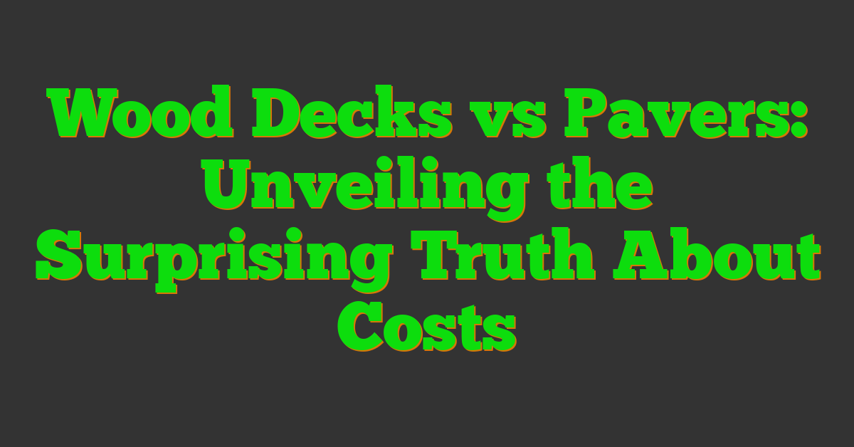 Wood Decks vs Pavers: Unveiling the Surprising Truth About Costs