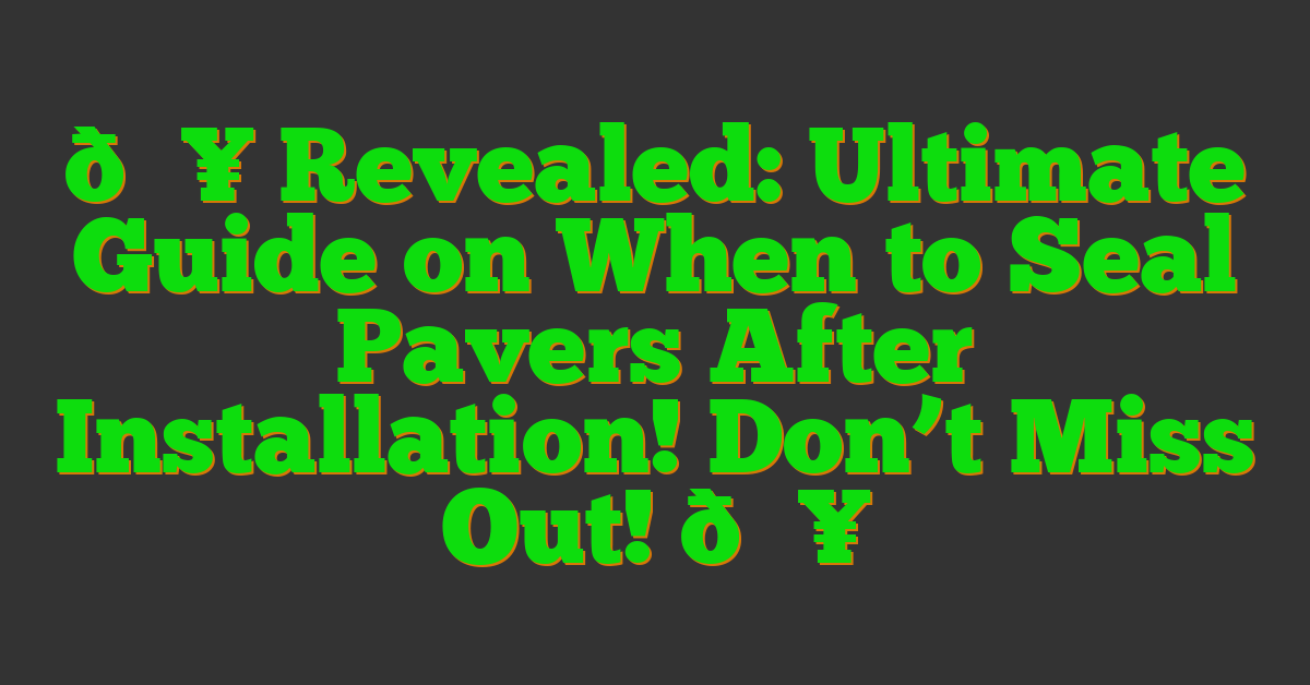 🔥 Revealed: Ultimate Guide on When to Seal Pavers After Installation! Don’t Miss Out! 🔥