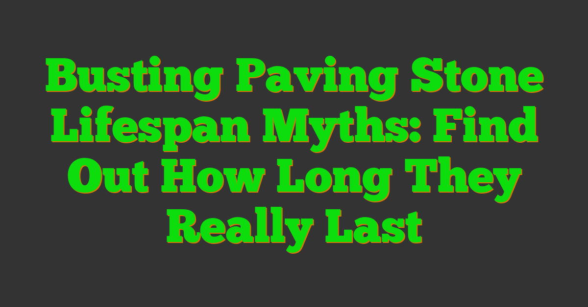 Busting Paving Stone Lifespan Myths: Find Out How Long They Really Last
