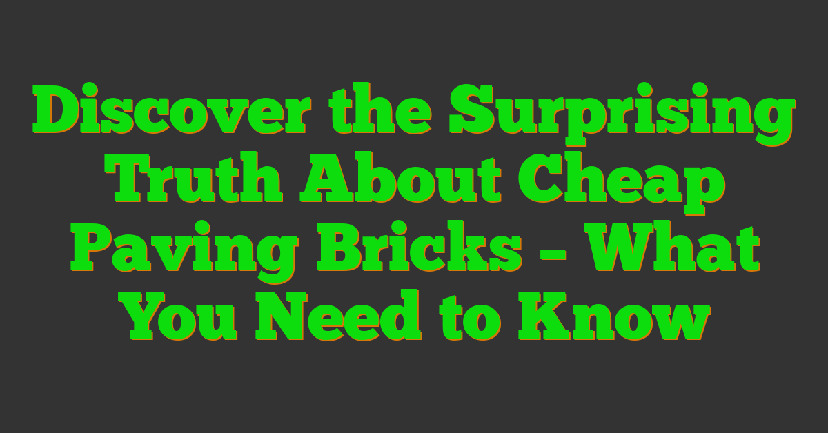 Discover the Surprising Truth About Cheap Paving Bricks – What You Need to Know