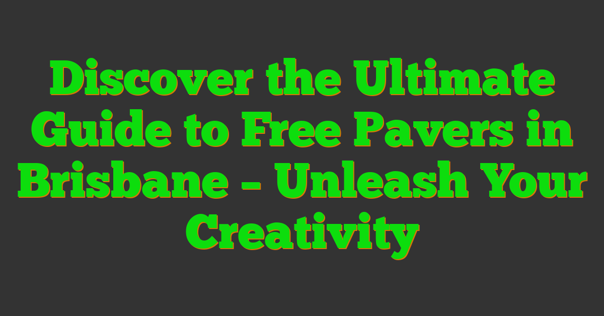 Discover the Ultimate Guide to Free Pavers in Brisbane – Unleash Your Creativity