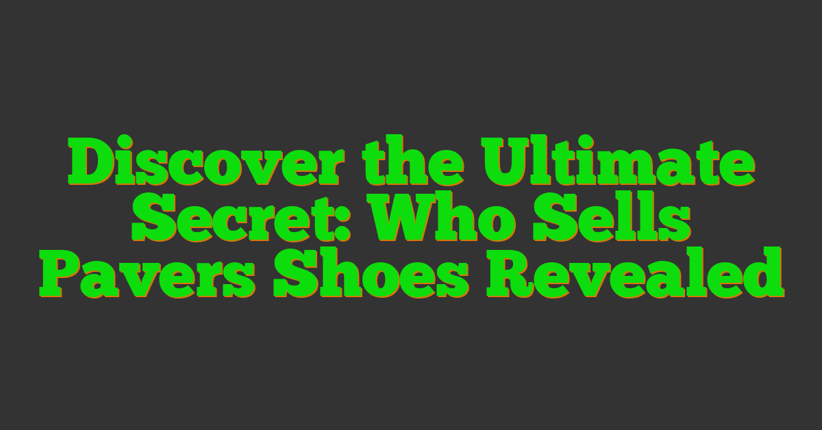 Discover the Ultimate Secret: Who Sells Pavers Shoes Revealed