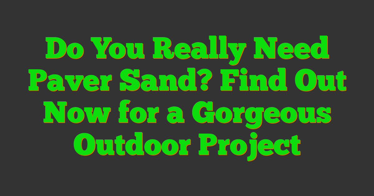 Do You Really Need Paver Sand? Find Out Now for a Gorgeous Outdoor Project