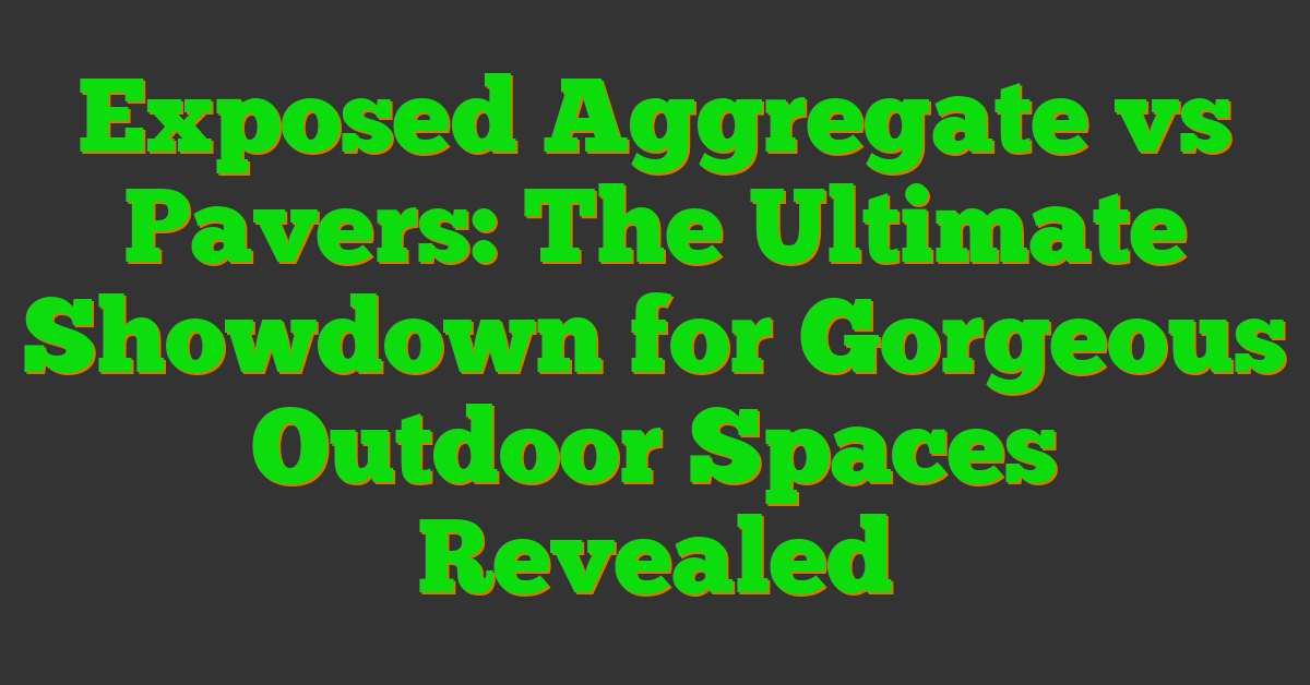 Exposed Aggregate vs Pavers: The Ultimate Showdown for Gorgeous Outdoor Spaces Revealed