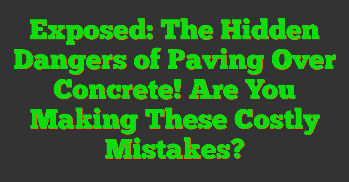 Exposed: The Hidden Dangers of Paving Over Concrete! Are You Making These Costly Mistakes?