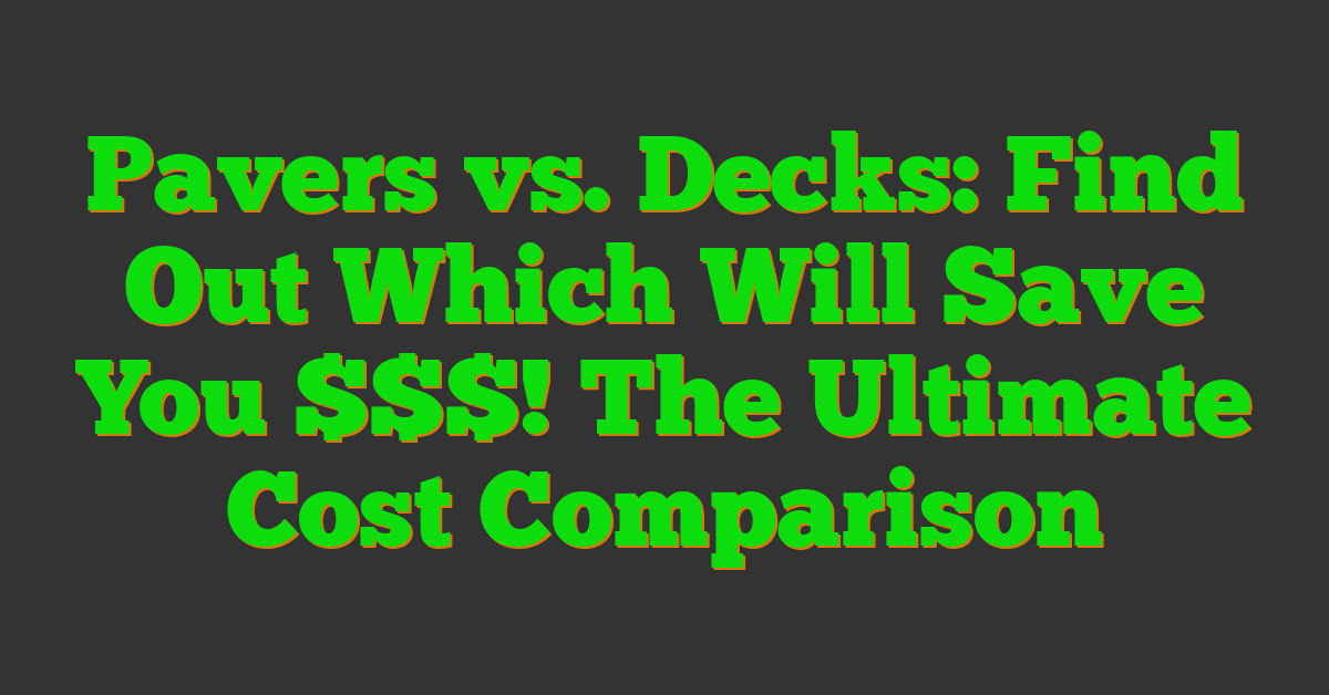 Pavers vs. Decks: Find Out Which Will Save You $$$! The Ultimate Cost Comparison