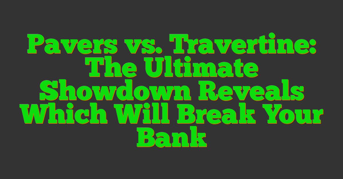 Pavers vs. Travertine: The Ultimate Showdown Reveals Which Will Break Your Bank