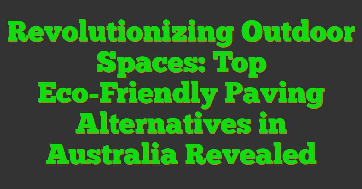 Revolutionizing Outdoor Spaces: Top Eco-Friendly Paving Alternatives in Australia Revealed
