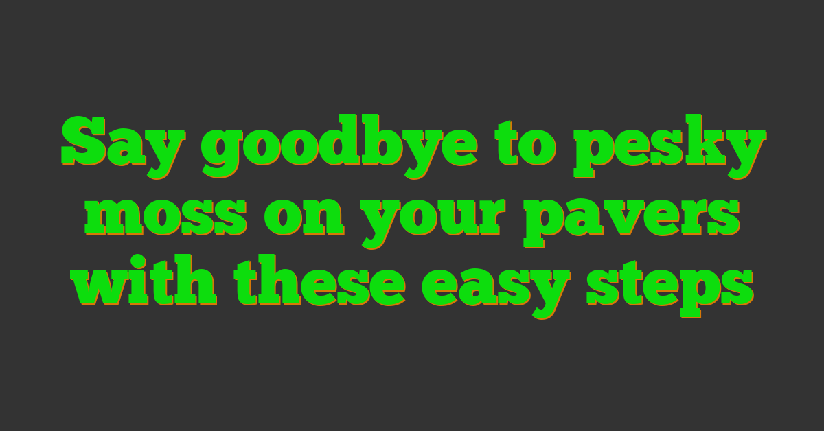 Say goodbye to pesky moss on your pavers with these easy steps